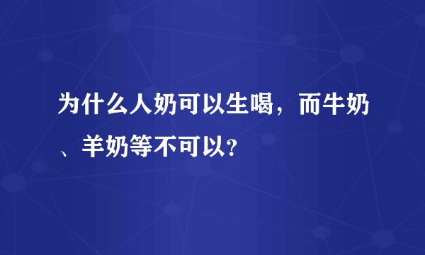 为什么人奶可以生喝，而牛奶、羊奶等不可以？