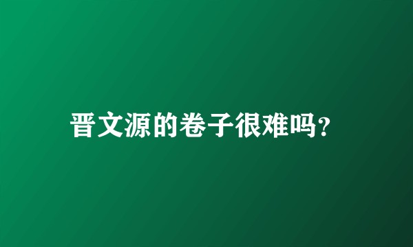 晋文源的卷子很难吗?