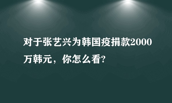 对于张艺兴为韩国疫捐款2000万韩元，你怎么看?