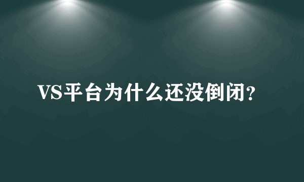 VS平台为什么还没倒闭？