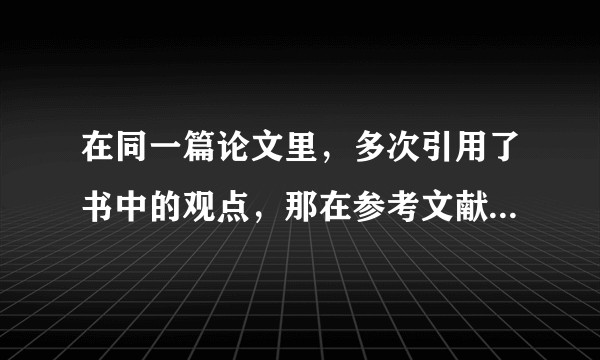在同一篇论文里，多次引用了书中的观点，那在参考文献处该怎样标注呢？