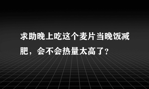 求助晚上吃这个麦片当晚饭减肥，会不会热量太高了？