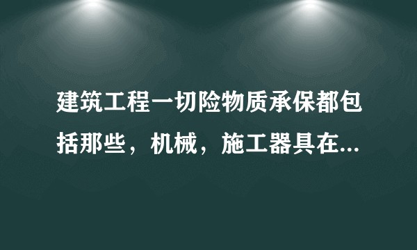 建筑工程一切险物质承保都包括那些，机械，施工器具在保险范围内吗？