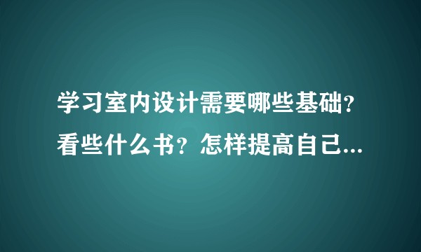 学习室内设计需要哪些基础？看些什么书？怎样提高自己的眼界？