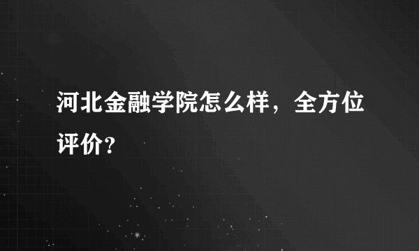 河北金融学院怎么样，全方位评价？