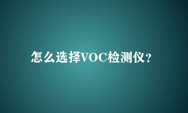 怎么选择VOC检测仪？