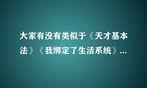 大家有没有类似于《天才基本法》《我绑定了生活系统》《重回少女时代》这样的励志文啊，或者贴近真实的文?