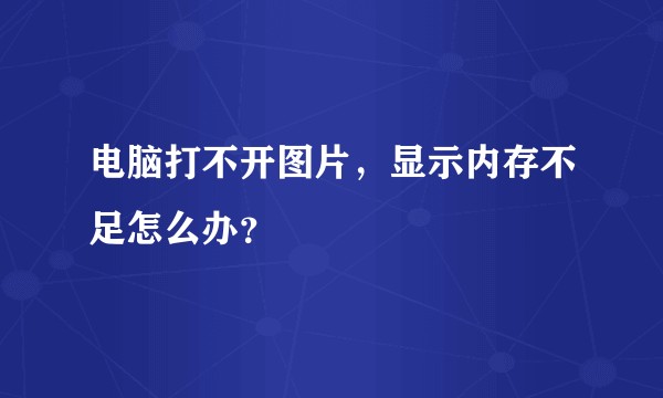 电脑打不开图片，显示内存不足怎么办？