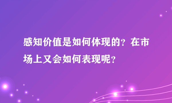 感知价值是如何体现的？在市场上又会如何表现呢？