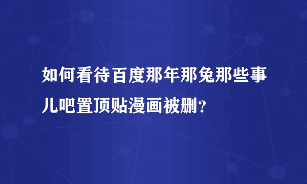 如何看待百度那年那兔那些事儿吧置顶贴漫画被删？