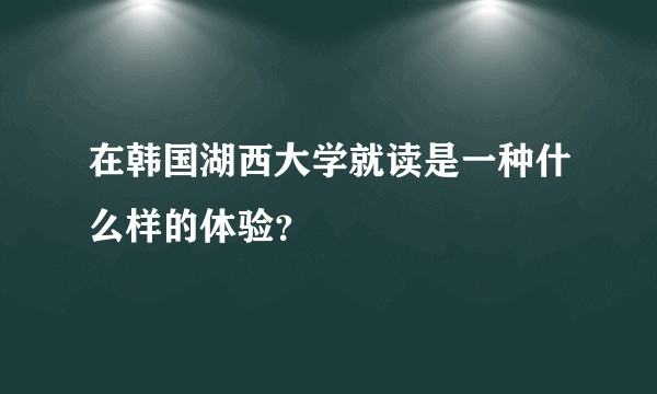 在韩国湖西大学就读是一种什么样的体验?