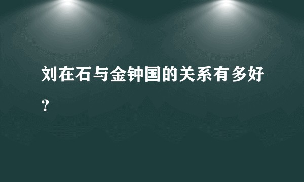刘在石与金钟国的关系有多好？