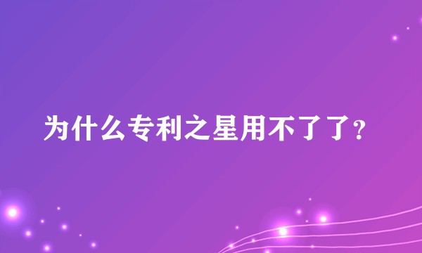 为什么专利之星用不了了？