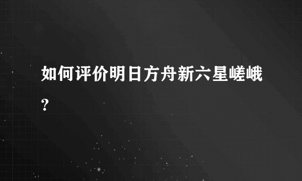 如何评价明日方舟新六星嵯峨？