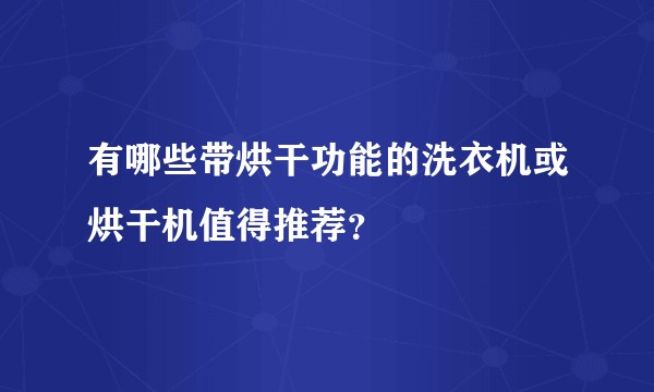 有哪些带烘干功能的洗衣机或烘干机值得推荐？
