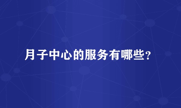 月子中心的服务有哪些？