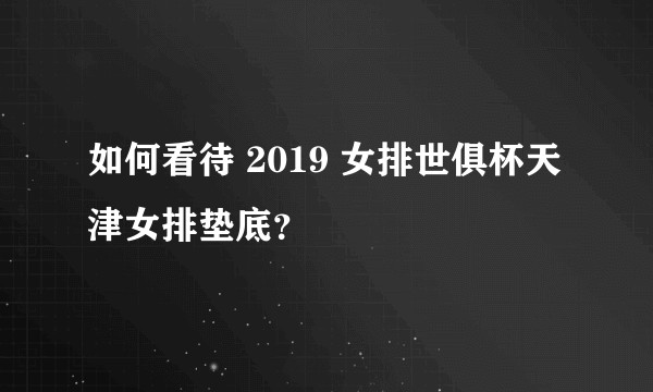 如何看待 2019 女排世俱杯天津女排垫底?