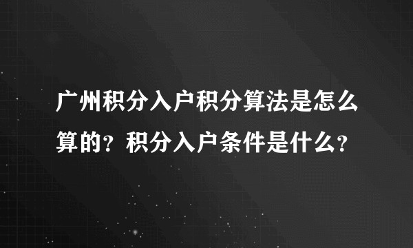 广州积分入户积分算法是怎么算的？积分入户条件是什么？