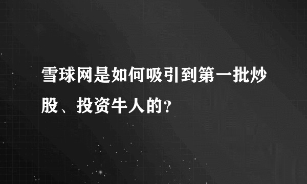 雪球网是如何吸引到第一批炒股、投资牛人的?