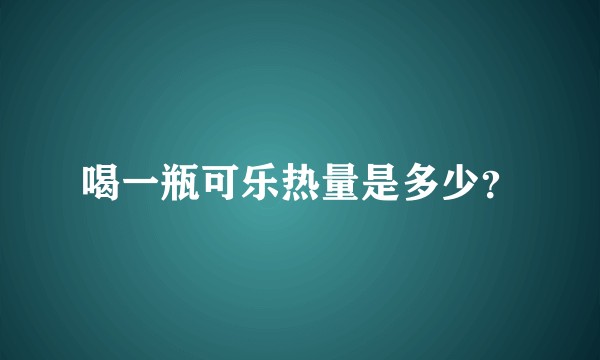 喝一瓶可乐热量是多少？