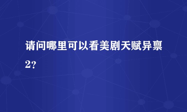 请问哪里可以看美剧天赋异禀2？