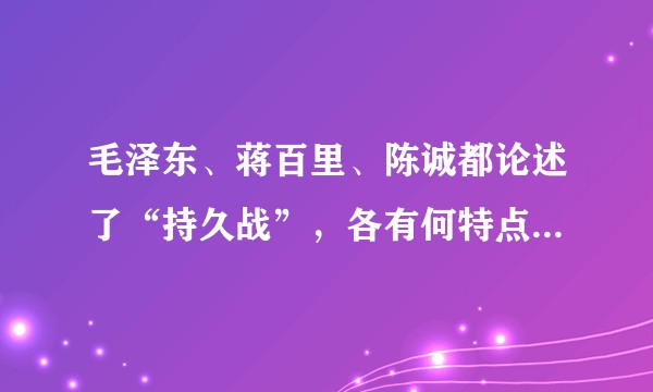 毛泽东、蒋百里、陈诚都论述了“持久战”,各有何特点?持久战理论是抗战版的《隆中对》吗?