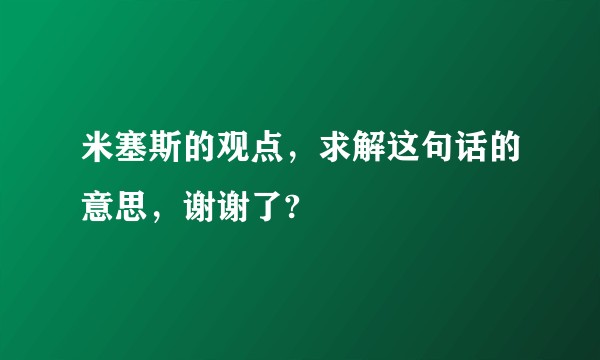 米塞斯的观点，求解这句话的意思，谢谢了?