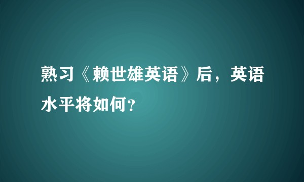 熟习《赖世雄英语》后，英语水平将如何？