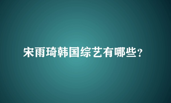 宋雨琦韩国综艺有哪些？