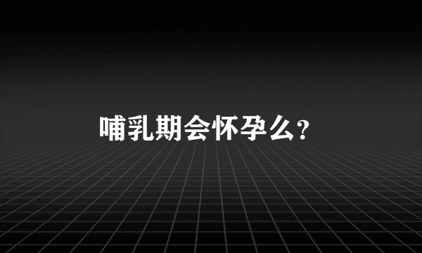 哺乳期会怀孕么？