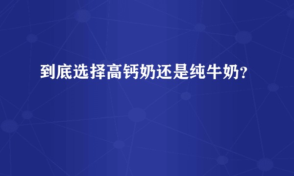 到底选择高钙奶还是纯牛奶？