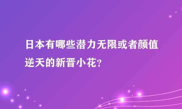 日本有哪些潜力无限或者颜值逆天的新晋小花？