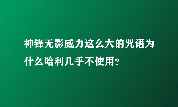 神锋无影威力这么大的咒语为什么哈利几乎不使用?