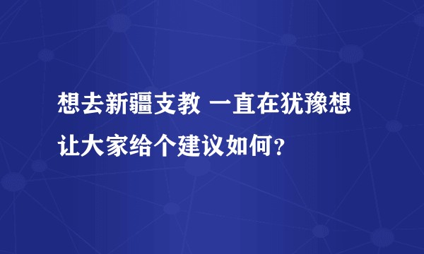 想去新疆支教 一直在犹豫想让大家给个建议如何？