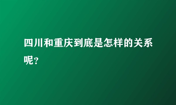 四川和重庆到底是怎样的关系呢？