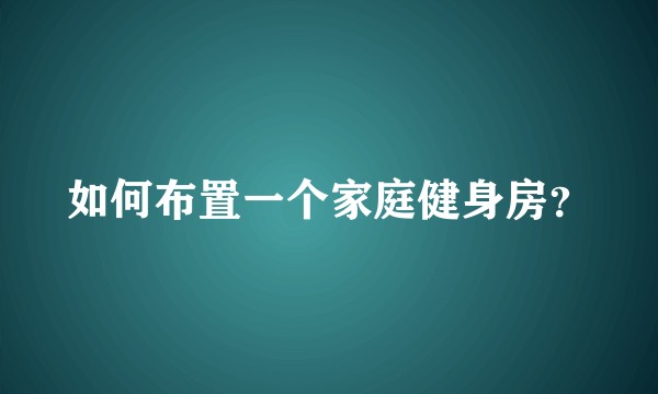 如何布置一个家庭健身房？