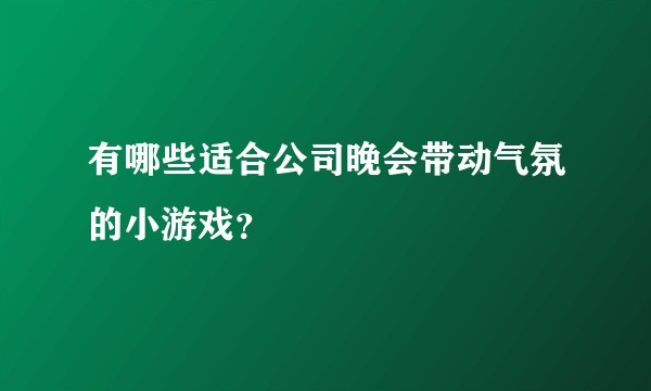 有哪些适合公司晚会带动气氛的小游戏？