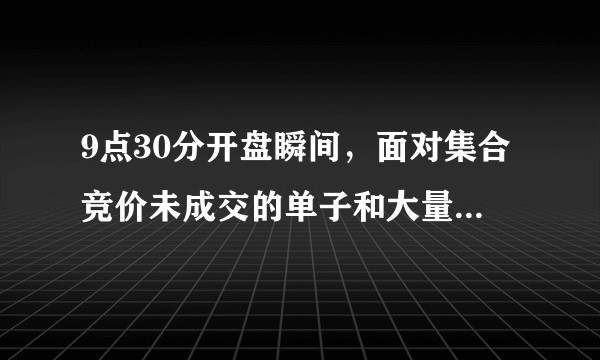 9点30分开盘瞬间，面对集合竞价未成交的单子和大量9点25到30分的挂单，是按照什么规则撮合成交的？