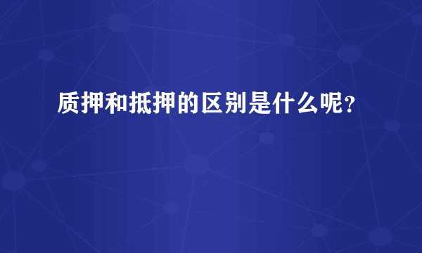 质押和抵押的区别是什么呢？