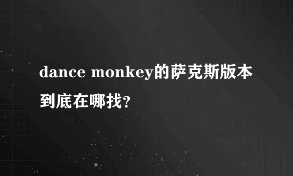 dance monkey的萨克斯版本到底在哪找？