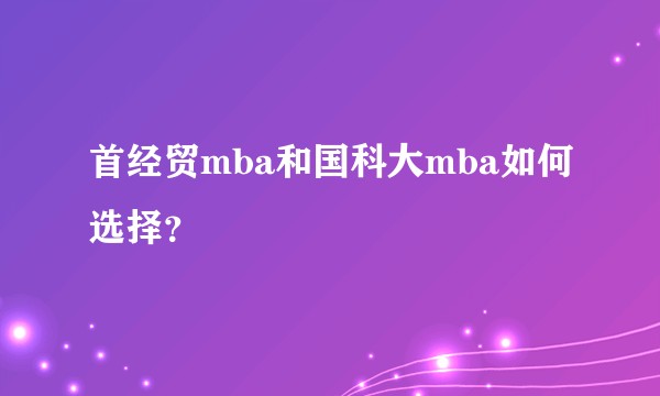 首经贸mba和国科大mba如何选择？