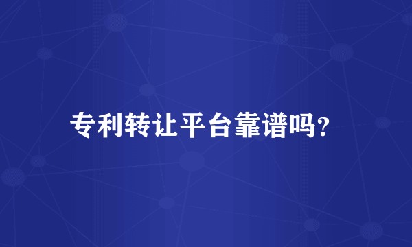专利转让平台靠谱吗？