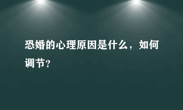 恐婚的心理原因是什么，如何调节？