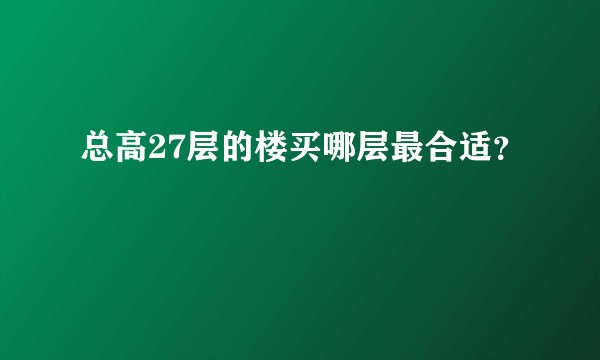 总高27层的楼买哪层最合适？