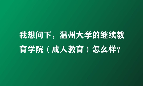 我想问下,温州大学的继续教育学院(成人教育)怎么样?