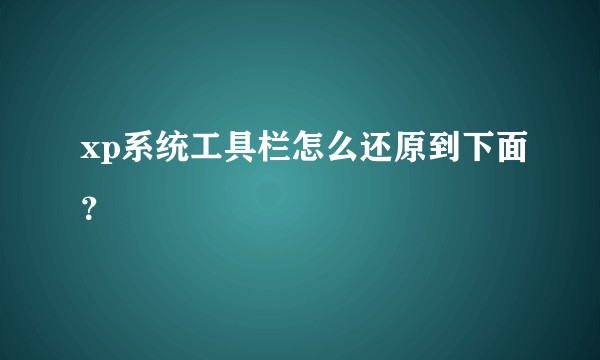 xp系统工具栏怎么还原到下面？