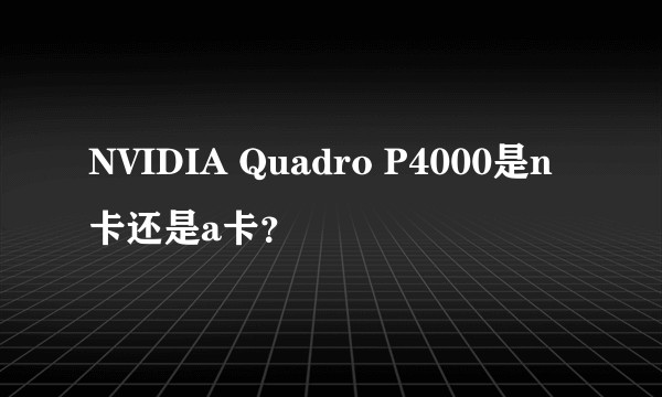 NVIDIA Quadro P4000是n卡还是a卡？
