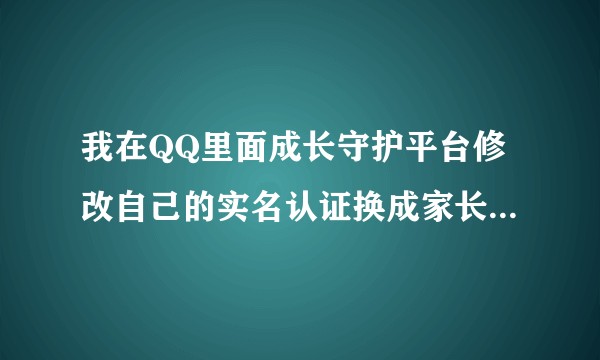 我在QQ里面成长守护平台修改自己的实名认证换成家长的身份证显示不符合更换条件，我同学的三天前刚改完？
