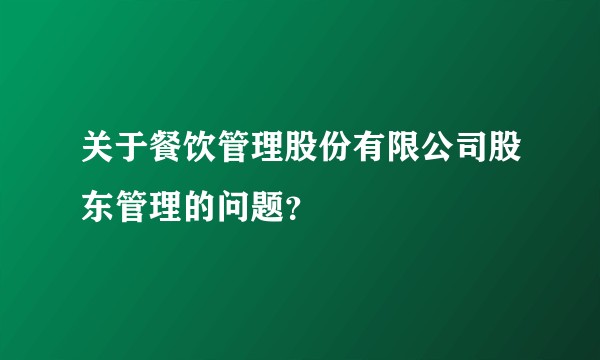 关于餐饮管理股份有限公司股东管理的问题？