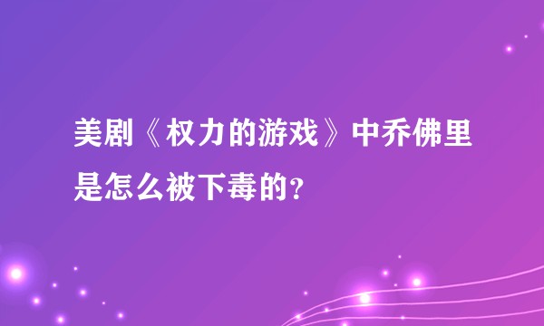 美剧《权力的游戏》中乔佛里是怎么被下毒的？